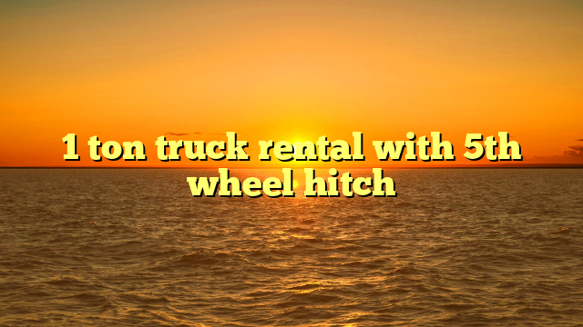 1 ton truck rental with 5th wheel hitch