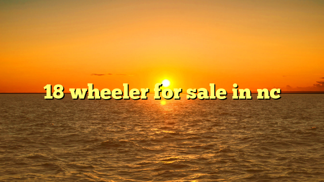 18 wheeler for sale in nc