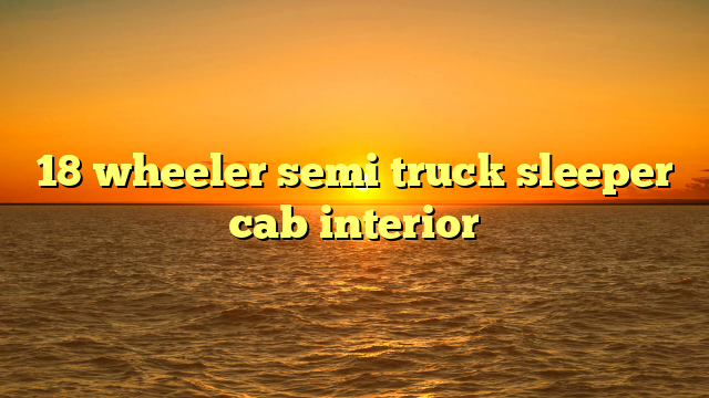 18 wheeler semi truck sleeper cab interior