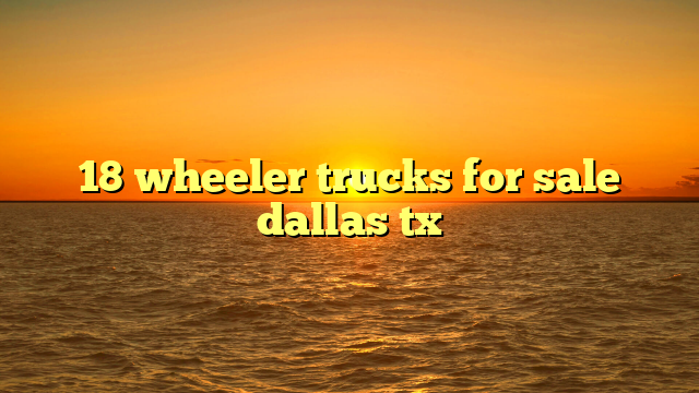 18 wheeler trucks for sale dallas tx