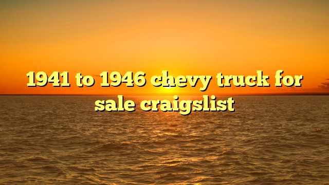 1941 to 1946 chevy truck for sale craigslist