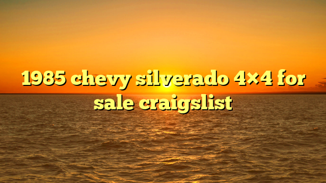 1985 chevy silverado 4×4 for sale craigslist