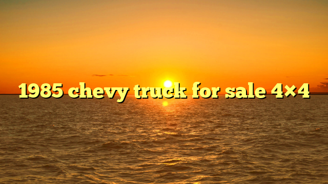 1985 chevy truck for sale 4×4