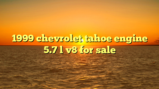 1999 chevrolet tahoe engine 5.7 l v8 for sale