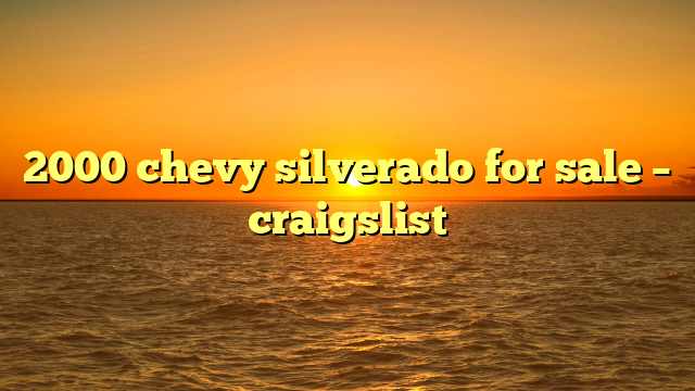 2000 chevy silverado for sale – craigslist