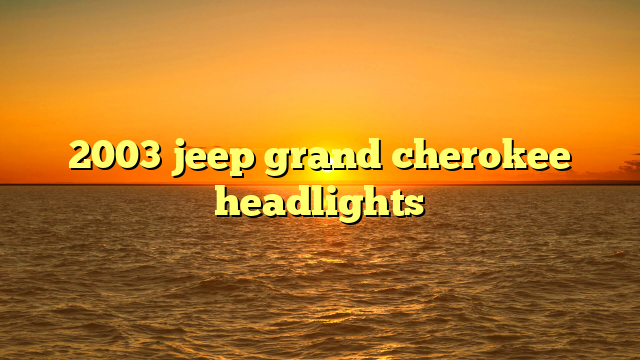 2003 jeep grand cherokee headlights