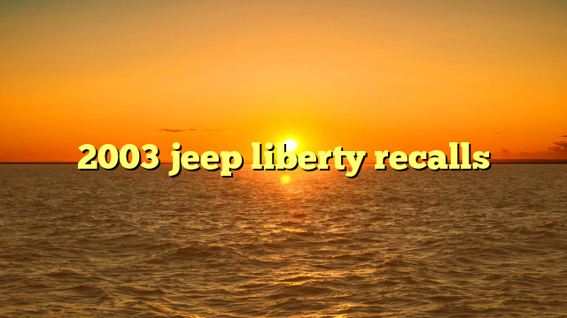 2003 jeep liberty recalls