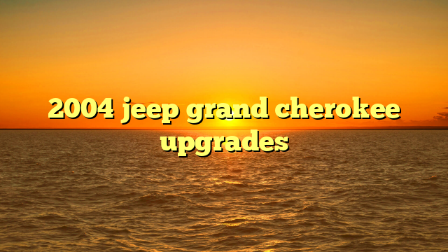 2004 jeep grand cherokee upgrades