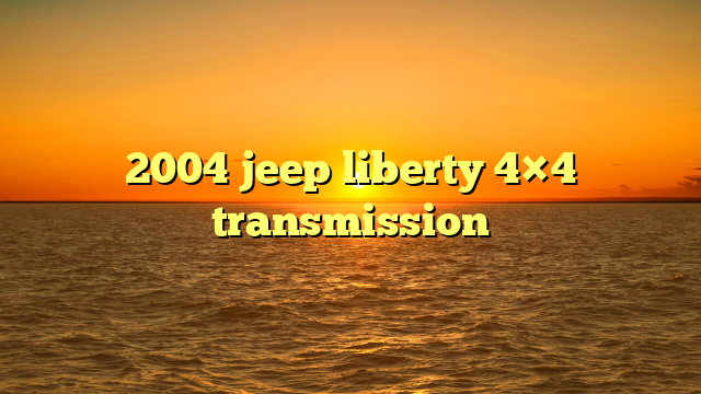 2004 jeep liberty 4×4 transmission