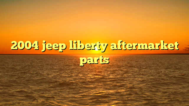 2004 jeep liberty aftermarket parts