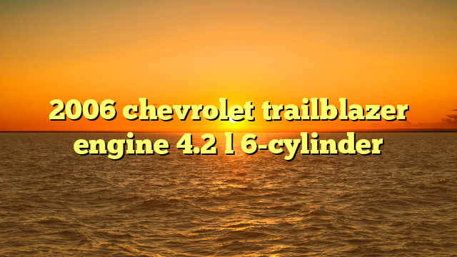 2006 chevrolet trailblazer engine 4.2 l 6-cylinder