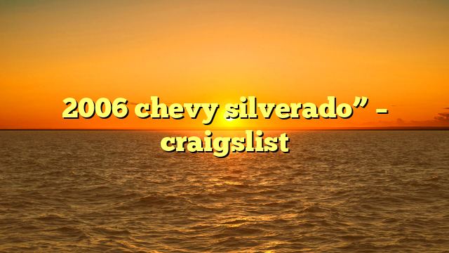 2006 chevy silverado” – craigslist