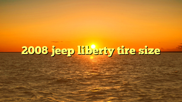 2008 jeep liberty tire size