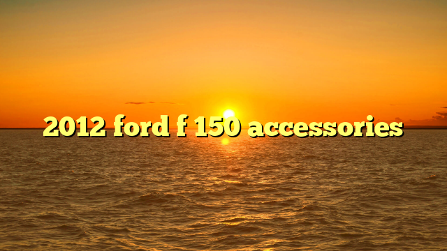 2012 ford f 150 accessories