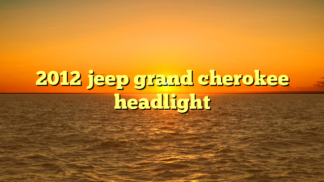 2012 jeep grand cherokee headlight