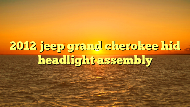 2012 jeep grand cherokee hid headlight assembly