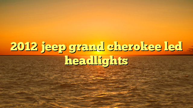 2012 jeep grand cherokee led headlights