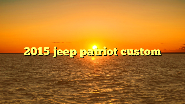 2015 jeep patriot custom