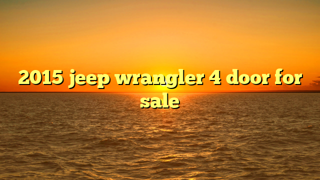 2015 jeep wrangler 4 door for sale