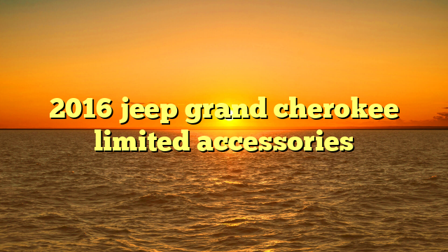 2016 jeep grand cherokee limited accessories