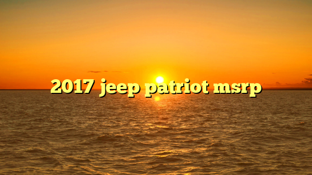 2017 jeep patriot msrp