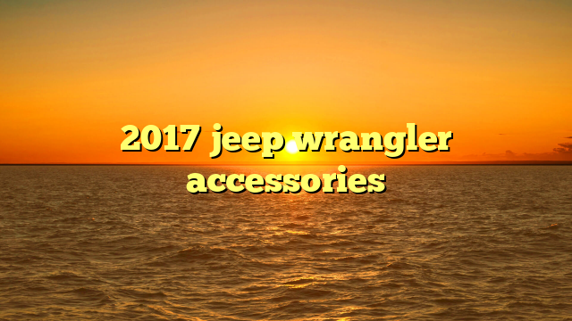 2017 jeep wrangler accessories