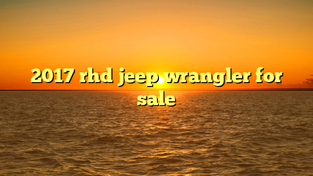 2017 rhd jeep wrangler for sale