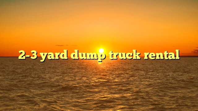 2-3 yard dump truck rental