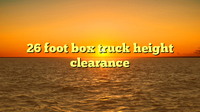 26 foot box truck height clearance