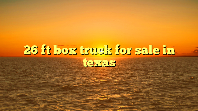 26 ft box truck for sale in texas