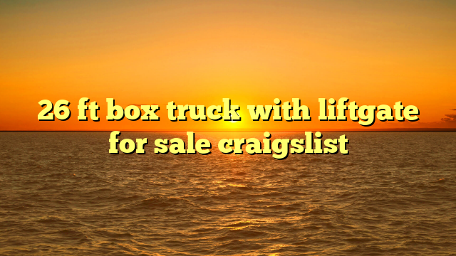 26 ft box truck with liftgate for sale craigslist