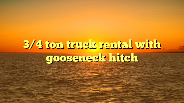 3/4 ton truck rental with gooseneck hitch