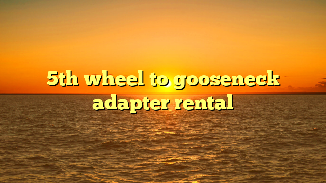 5th wheel to gooseneck adapter rental