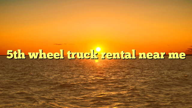 5th wheel truck rental near me