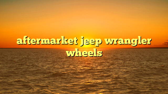 aftermarket jeep wrangler wheels