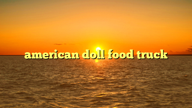 american doll food truck