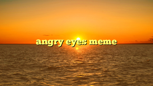 angry eyes meme