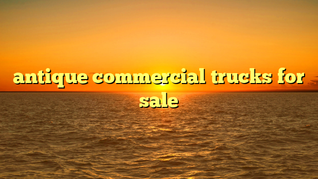 antique commercial trucks for sale