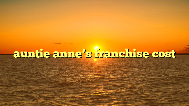 auntie anne’s franchise cost