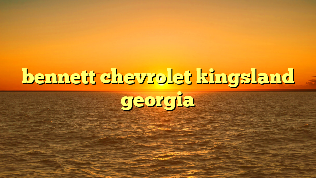 bennett chevrolet kingsland georgia