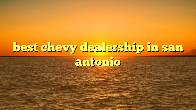 best chevy dealership in san antonio