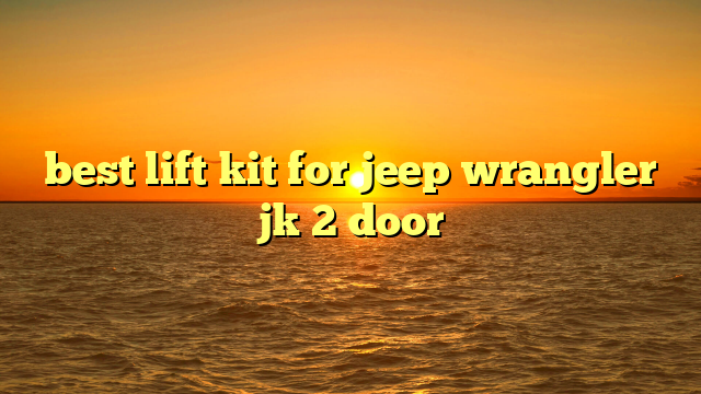 best lift kit for jeep wrangler jk 2 door