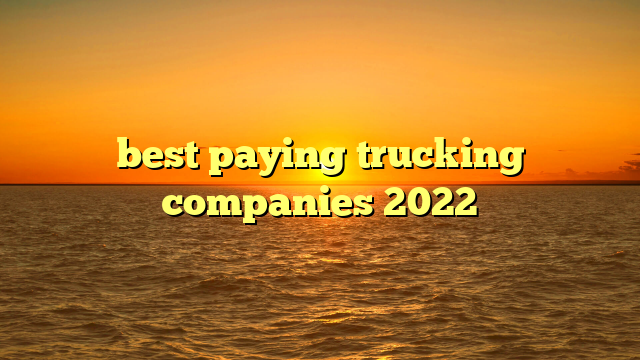 best paying trucking companies 2022