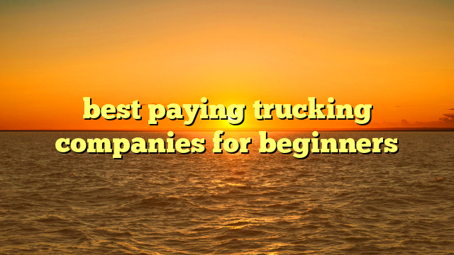 best paying trucking companies for beginners