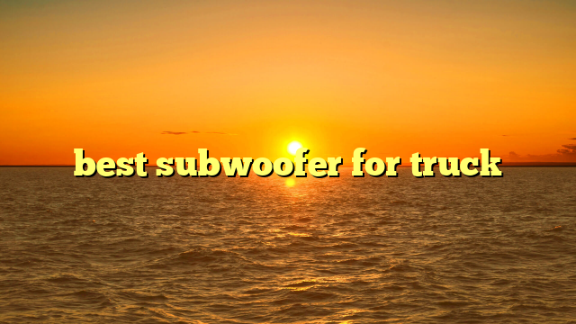 best subwoofer for truck