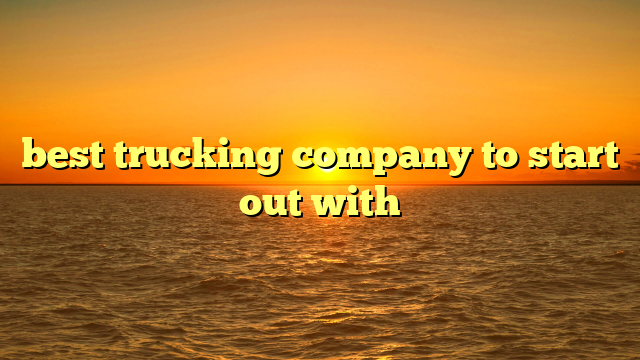 best trucking company to start out with