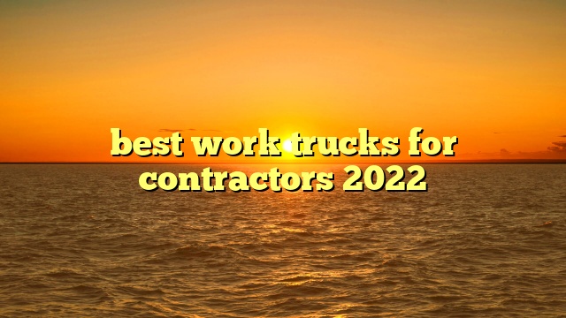 best work trucks for contractors 2022