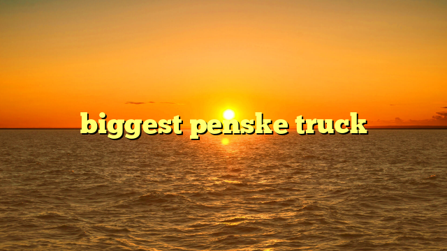 biggest penske truck