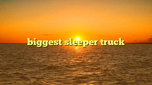 biggest sleeper truck