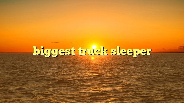 biggest truck sleeper